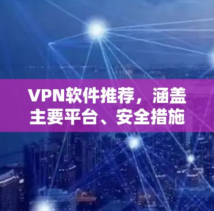 VPN软件推荐，涵盖主要平台、安全措施与实用功能