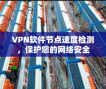 VPN软件节点速度检测,保护您的网络安全 VPN软件节点速度检测,保护您的网络安全