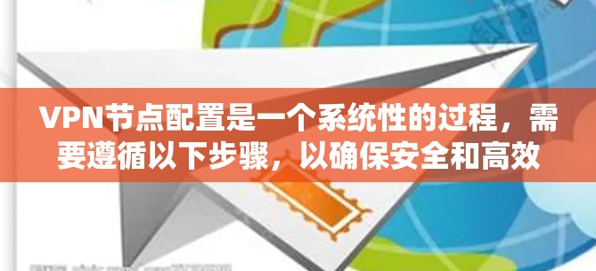 VPN节点配置是一个系统性的过程，需要遵循以下步骤，以确保安全和高效。以下是一个详细的指南，涵盖从选择协议到测试验证的所有步骤