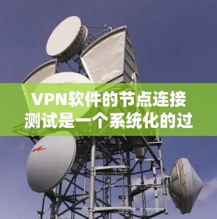 VPN软件的节点连接测试是一个系统化的过程，旨在确保数据传输的正常性和安全性。以下是一个系统化的步骤指南，帮助您顺利完成连接测试