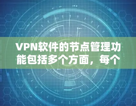 VPN软件的节点管理功能包括多个方面，每个节点都有其特定的配置和管理需求。以下是一个结构化的总结