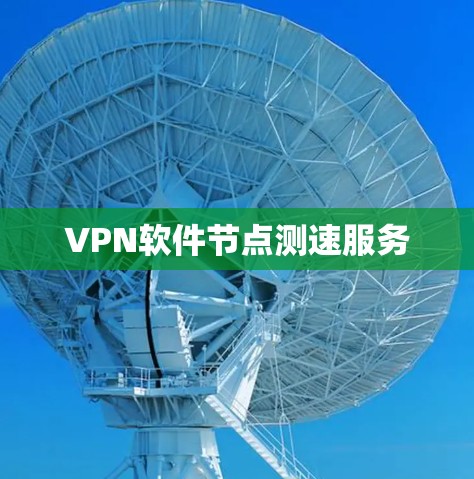 VPN软件节点测速服务 VPN软件节点测速服务