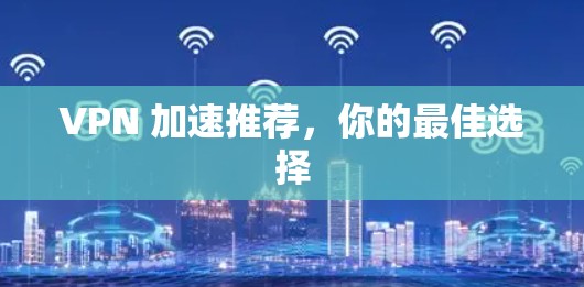 VPN 加速推荐，你的最佳选择