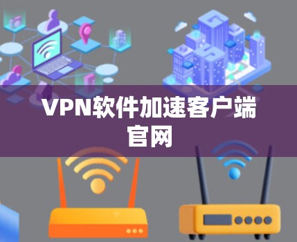 VPN软件加速客户端官网 VPN软件加速客户端官网