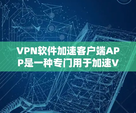 VPN软件加速客户端APP是一种专门用于加速VPN连接的移动应用，旨在提升用户在使用VPN服务时的连接速度和效率。以下是对该主题的详细总结