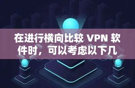 在进行横向比较 VPN 软件时,可以考虑以下几个关键指标 在进行横向比较 VPN 软件时,可以考虑以下几个关键指标