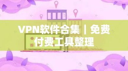 VPN软件合集|免费付费工具整理 VPN软件合集|免费付费工具整理