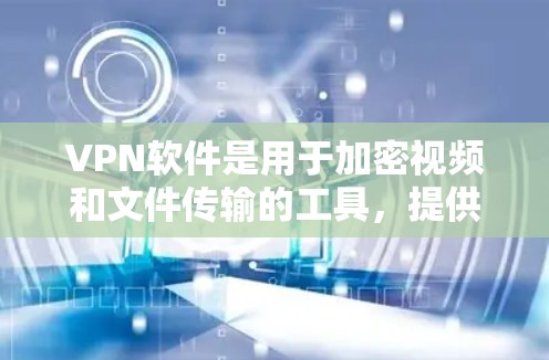 VPN软件是用于加密视频和文件传输的工具,提供多种选择,根据需求和预算选择合适的软件。以下是推荐的VPN软件列表 VPN软件是用于加密视频和文件传输的工具,提供多种选择,根据需求和预算选择合适的软件。以下是推荐的VPN软件列表