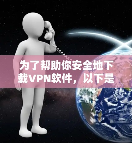 为了帮助你安全地下载VPN软件,以下是一个清晰的步骤指南 为了帮助你安全地下载VPN软件,以下是一个清晰的步骤指南