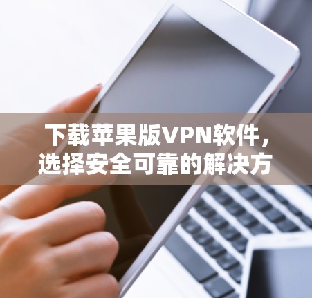 下载苹果版VPN软件,选择安全可靠的解决方案 下载苹果版VPN软件,选择安全可靠的解决方案