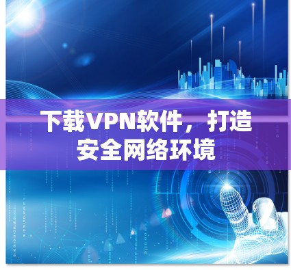 下载VPN软件，打造安全网络环境