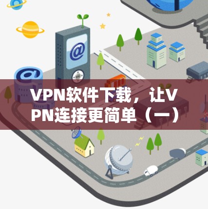 VPN软件下载,让VPN连接更简单(一) VPN软件下载,让VPN连接更简单(一)