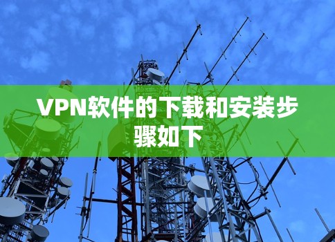 VPN软件的下载和安装步骤如下 VPN软件的下载和安装步骤如下