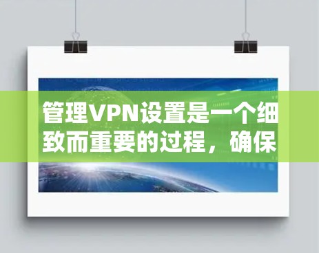 管理VPN设置是一个细致而重要的过程，确保网络稳定和安全。以下是一些详细的步骤和方法，帮助你更好地管理VPN设置