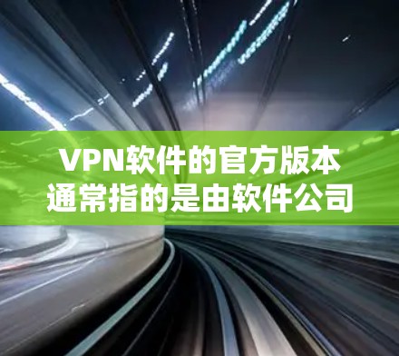 VPN软件的官方版本通常指的是由软件公司发布的正式版本,通常具有更高的安全性和功能性。这些官方版本通常是由公司内部开发,经过严格测试和优化,以确保用户能够获得最佳的网络体验 VPN软件的官方版本通常指的是由软件公司发布的正式版本,通常具有更高的安全性和功能性。这些官方版本通常是由公司内部开发,经过严格测试和优化,以确保用户能够获得最佳的网络体验
