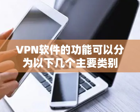 VPN软件的功能可以分为以下几个主要类别 VPN软件的功能可以分为以下几个主要类别