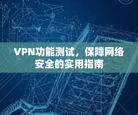 VPN功能测试，保障网络安全的实用指南