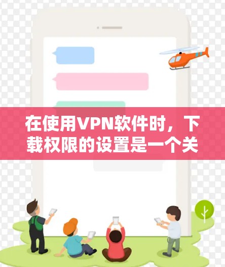 在使用VPN软件时,下载权限的设置是一个关键步骤。以下是详细的步骤指南 在使用VPN软件时,下载权限的设置是一个关键步骤。以下是详细的步骤指南
