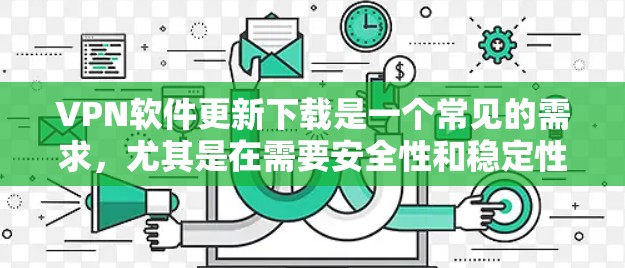 VPN软件更新下载是一个常见的需求,尤其是在需要安全性和稳定性的前提下。以下是一些步骤和建议,帮助您找到并下载最新的VPN软件更新 VPN软件更新下载是一个常见的需求,尤其是在需要安全性和稳定性的前提下。以下是一些步骤和建议,帮助您找到并下载最新的VPN软件更新
