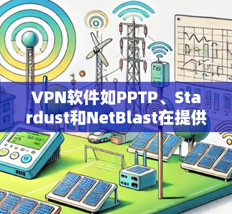 VPN软件如PPTP、Stardust和NetBlast在提供高级访问功能时确实存在一定的限制和挑战,这些限制和挑战可能对用户体验产生影响。以下是对这些软件的详细分析和建议 VPN软件如PPTP、Stardust和NetBlast在提供高级访问功能时确实存在一定的限制和挑战,这些限制和挑战可能对用户体验产生影响。以下是对这些软件的详细分析和建议