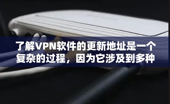 了解VPN软件的更新地址是一个复杂的过程,因为它涉及到多种软件类型和来源。以下是分步骤的总结 了解VPN软件的更新地址是一个复杂的过程,因为它涉及到多种软件类型和来源。以下是分步骤的总结