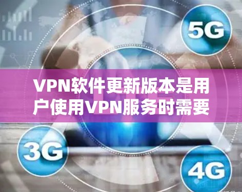 VPN软件更新版本是用户使用VPN服务时需要关注的一个重要方面。以下是对VPN软件更新版本的详细分析 VPN软件更新版本是用户使用VPN服务时需要关注的一个重要方面。以下是对VPN软件更新版本的详细分析