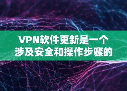 VPN软件更新是一个涉及安全和操作步骤的复杂过程,以下是一步步的指导 VPN软件更新是一个涉及安全和操作步骤的复杂过程,以下是一步步的指导
