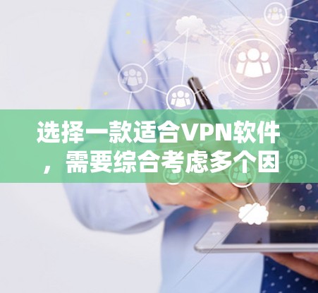 选择一款适合VPN软件,需要综合考虑多个因素,以确保安全性和用户体验。以下是一个详细的指南,帮助您做出明智的选择 选择一款适合VPN软件,需要综合考虑多个因素,以确保安全性和用户体验。以下是一个详细的指南,帮助您做出明智的选择