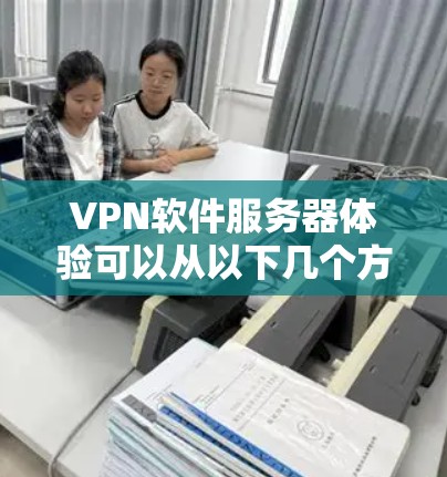 VPN软件服务器体验可以从以下几个方面进行详细的描述 VPN软件服务器体验可以从以下几个方面进行详细的描述