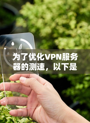 为了优化VPN服务器的测速,以下是一些步骤和方法的指南 为了优化VPN服务器的测速,以下是一些步骤和方法的指南
