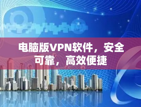 电脑版VPN软件，安全可靠，高效便捷