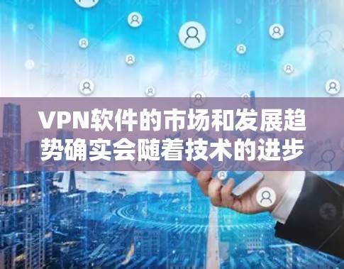 VPN软件的市场和发展趋势确实会随着技术的进步和用户需求的变化而有所变化。226年是一个充满机遇和挑战的年份,尤其是在科技快速发展的背景下。以下是一些可能的VPN软件测评和趋势分析 VPN软件的市场和发展趋势确实会随着技术的进步和用户需求的变化而有所变化。226年是一个充满机遇和挑战的年份,尤其是在科技快速发展的背景下。以下是一些可能的VPN软件测评和趋势分析