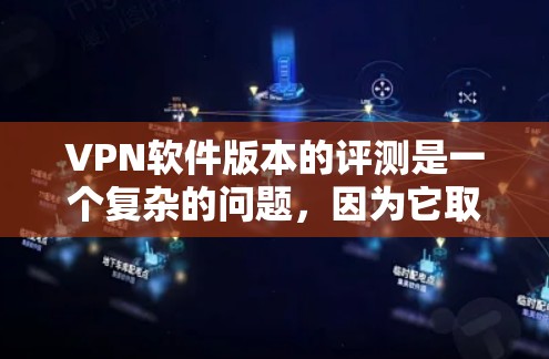 VPN软件版本的评测是一个复杂的问题，因为它取决于多种因素，包括软件的兼容性、安全性、功能扩展性、用户界面设计等。以下是一些可能的VPN软件版本评测和总结，供您参考