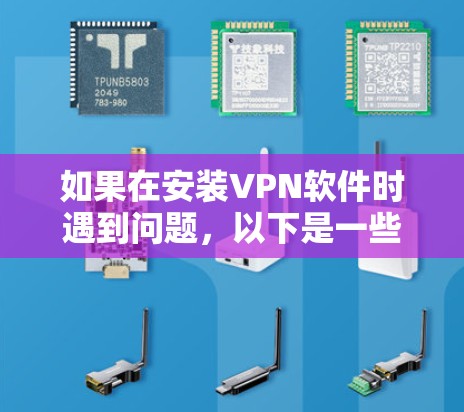 如果在安装VPN软件时遇到问题,以下是一些可能的解决方案和步骤,帮助你解决问题 如果在安装VPN软件时遇到问题,以下是一些可能的解决方案和步骤,帮助你解决问题