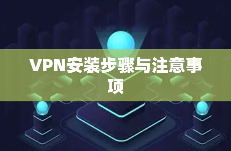 VPN安装步骤与注意事项 VPN安装步骤与注意事项