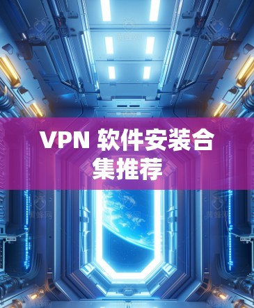 VPN 软件安装合集推荐 VPN 软件安装合集推荐