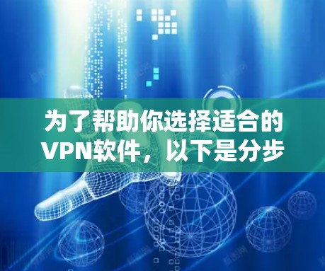 为了帮助你选择适合的VPN软件,以下是分步骤的建议 为了帮助你选择适合的VPN软件,以下是分步骤的建议