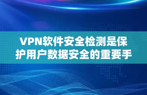 VPN软件安全检测是保护用户数据安全的重要手段,通过综合运用多种技术方法来识别潜在的安全漏洞和恶意行为。以下是对VPN软件安全检测的详细总结 VPN软件安全检测是保护用户数据安全的重要手段,通过综合运用多种技术方法来识别潜在的安全漏洞和恶意行为。以下是对VPN软件安全检测的详细总结
