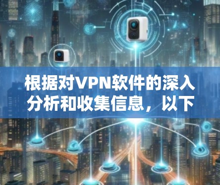 根据对VPN软件的深入分析和收集信息,以下是基于主要功能和用户评价的VPN软件排行 根据对VPN软件的深入分析和收集信息,以下是基于主要功能和用户评价的VPN软件排行