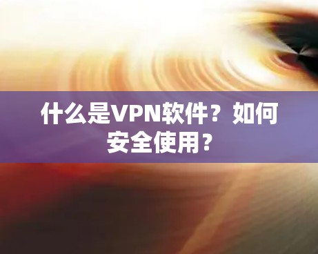 什么是VPN软件?如何安全使用? 什么是VPN软件?如何安全使用?