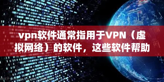 vpn软件通常指用于VPN(虚拟网络)的软件,这些软件帮助用户在安全的网络环境中访问外部互联网。以下是一些常见的VPN软件及其使用方法 vpn软件通常指用于VPN(虚拟网络)的软件,这些软件帮助用户在安全的网络环境中访问外部互联网。以下是一些常见的VPN软件及其使用方法