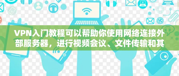 VPN入门教程可以帮助你使用网络连接外部服务器,进行视频会议、文件传输和其他网络服务。以下是入门教程的常见步骤和内容 VPN入门教程可以帮助你使用网络连接外部服务器,进行视频会议、文件传输和其他网络服务。以下是入门教程的常见步骤和内容