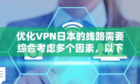 优化VPN日本的线路需要综合考虑多个因素,以下是详细步骤 优化VPN日本的线路需要综合考虑多个因素,以下是详细步骤