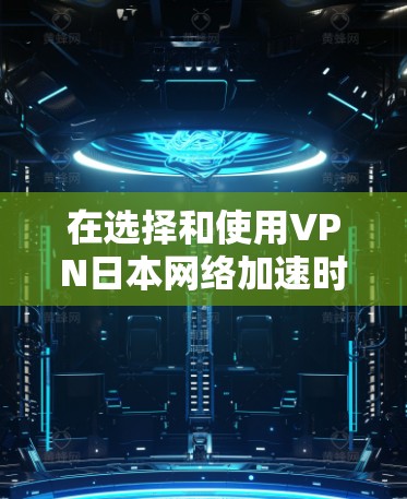 在选择和使用VPN日本网络加速时,以下是一些总结性的步骤 在选择和使用VPN日本网络加速时,以下是一些总结性的步骤