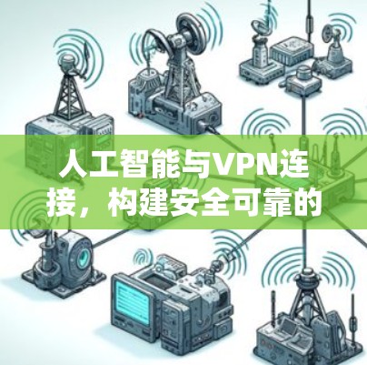 人工智能与VPN连接,构建安全可靠的网络桥梁 人工智能与VPN连接,构建安全可靠的网络桥梁