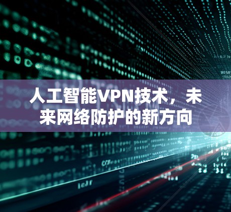 人工智能VPN技术，未来网络防护的新方向