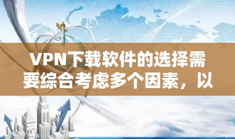 VPN下载软件的选择需要综合考虑多个因素,以下是详细的建议 VPN下载软件的选择需要综合考虑多个因素,以下是详细的建议