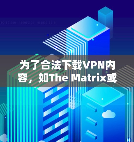 为了合法下载VPN内容，如The Matrix或HBO电影，您需要遵循以下步骤和注意事项