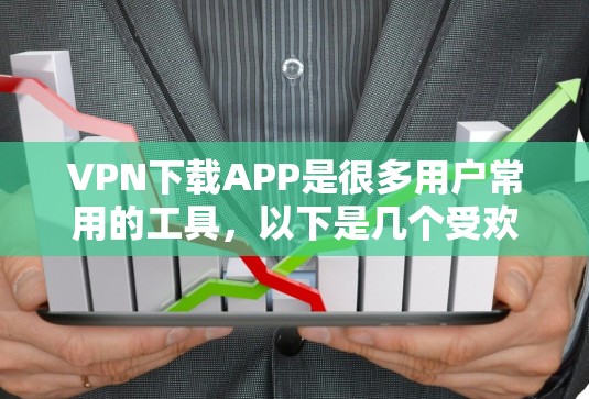 VPN下载APP是很多用户常用的工具,以下是几个受欢迎的VPN下载APP推荐 VPN下载APP是很多用户常用的工具,以下是几个受欢迎的VPN下载APP推荐
