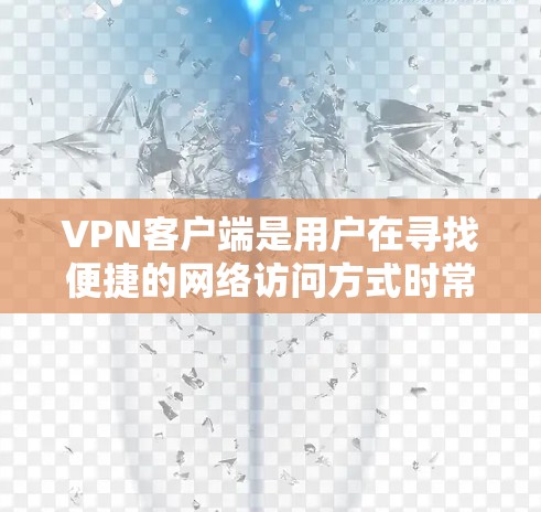 VPN客户端是用户在寻找便捷的网络访问方式时常用的工具，涵盖了多种类型的客户端，如免费客户端、付费客户端以及在线VPN服务等。以下是几个受欢迎的VPN客户端推荐